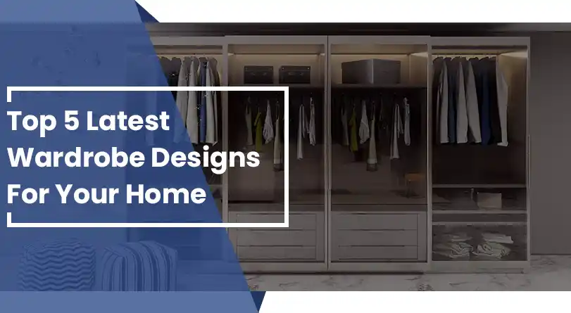 Top 5 latest wardrobe designs for your home